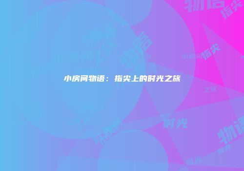 小房间物语：指尖上的时光之旅