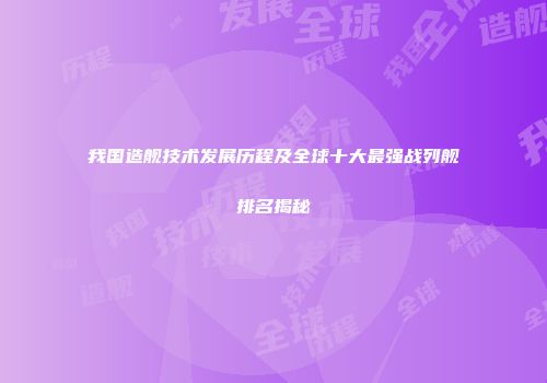 我国造舰技术发展历程及全球十大最强战列舰排名揭秘