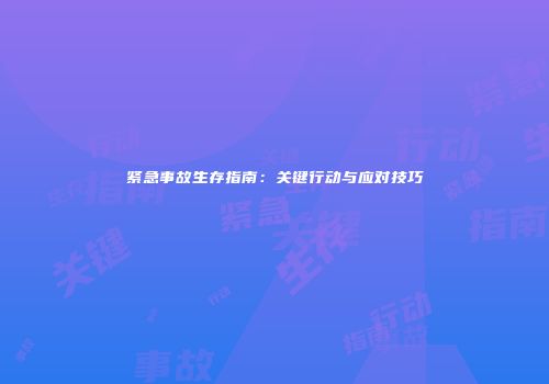 紧急事故生存指南：关键行动与应对技巧