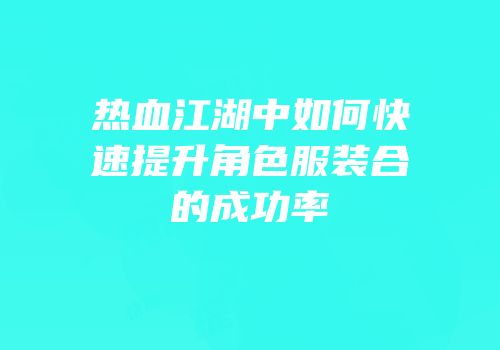 热血江湖中如何快速提升角色服装合的成功率