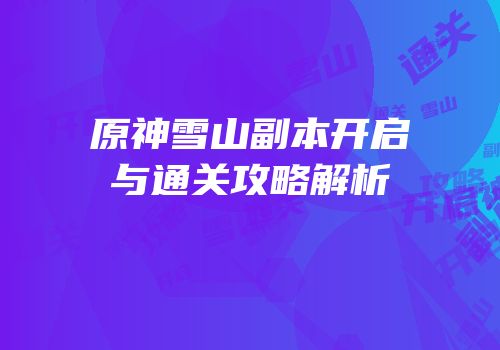 原神雪山副本开启与通关攻略解析