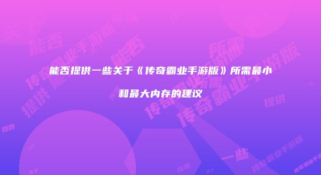 能否提供一些关于《传奇霸业手游版》所需最小和最大内存的建议
