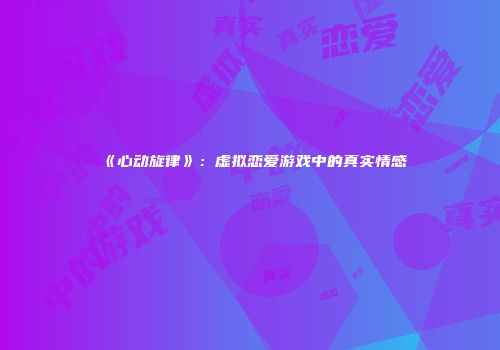 《心动旋律》：虚拟恋爱游戏中的真实情感