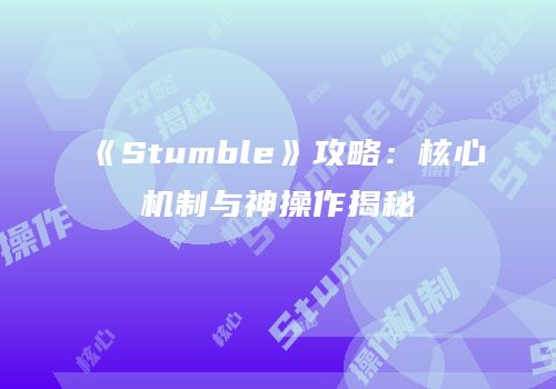 《Stumble》攻略：核心机制与神操作揭秘