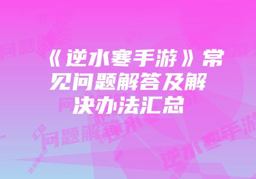 《逆水寒手游》常见问题解答及解决办法汇总