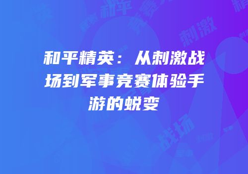 和平精英：从刺激战场到军事竞赛体验手游的蜕变
