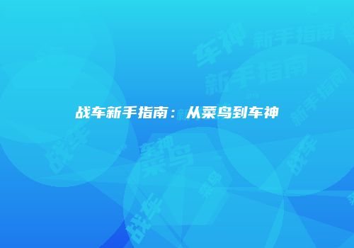 战车新手指南：从菜鸟到车神