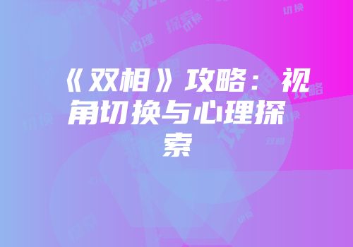 《双相》攻略：视角切换与心理探索