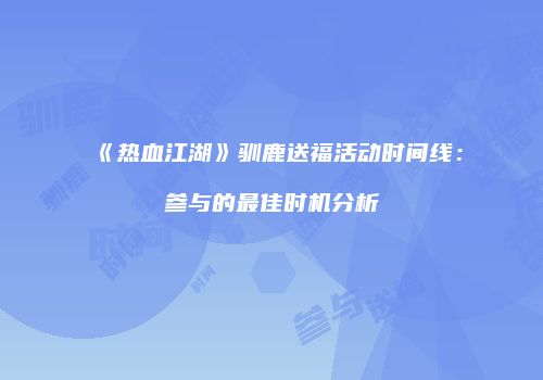 《热血江湖》驯鹿送福活动时间线：参与的最佳时机分析
