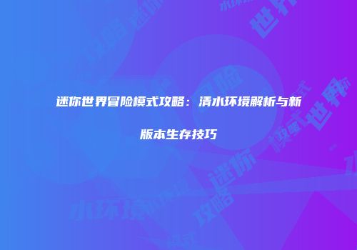 迷你世界冒险模式攻略：清水环境解析与新版本生存技巧