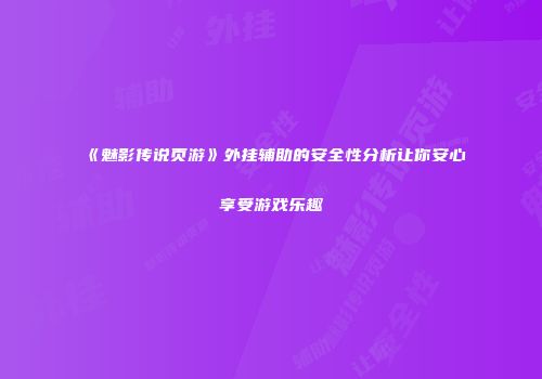 《魅影传说页游》外挂辅助的安全性分析让你安心享受游戏乐趣
