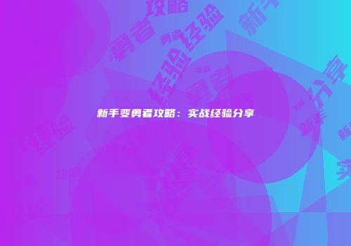 新手变勇者攻略：实战经验分享