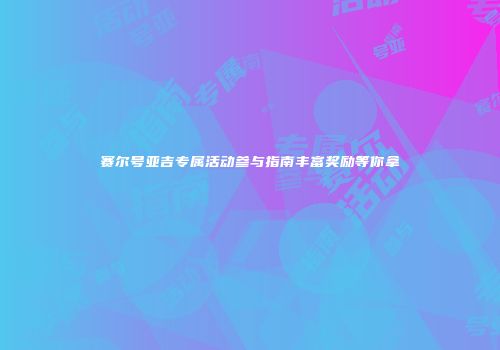 赛尔号亚吉专属活动参与指南丰富奖励等你拿
