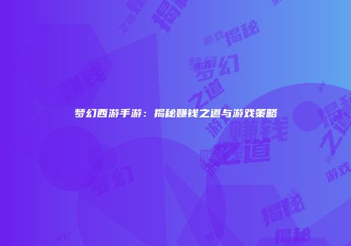 梦幻西游手游：揭秘赚钱之道与游戏策略