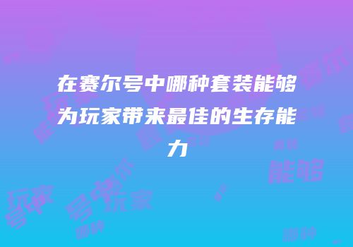 在赛尔号中哪种套装能够为玩家带来最佳的生存能力