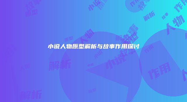 小说人物原型解析与故事作用探讨
