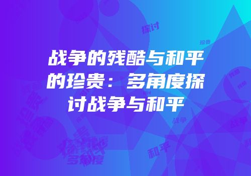 战争的残酷与和平的珍贵：多角度探讨战争与和平
