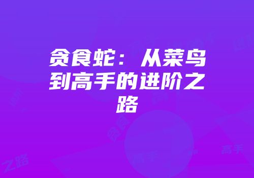 贪食蛇：从菜鸟到高手的进阶之路