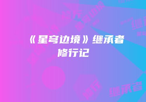 《星穹边境》继承者修行记