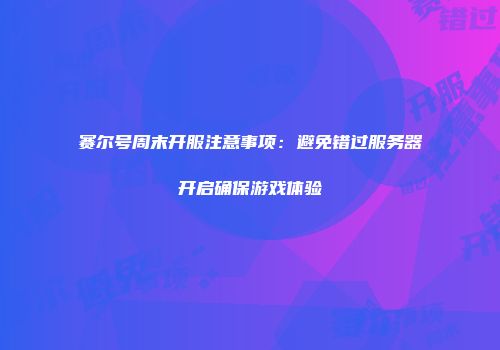 赛尔号周末开服注意事项：避免错过服务器开启确保游戏体验