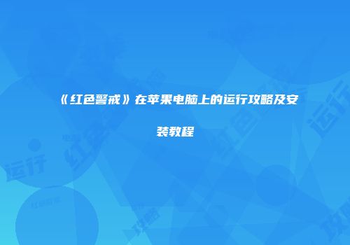 《红色警戒》在苹果电脑上的运行攻略及安装教程