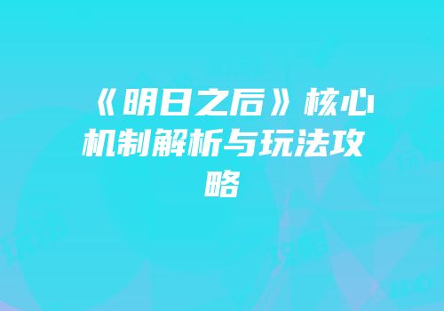 《明日之后》核心机制解析与玩法攻略