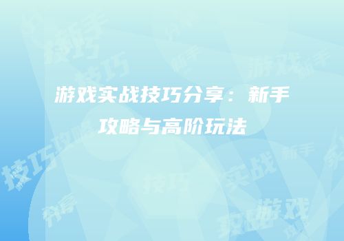 游戏实战技巧分享：新手攻略与高阶玩法