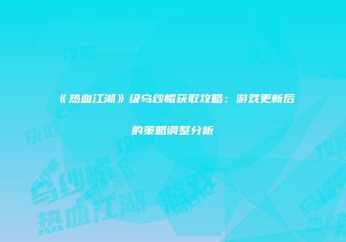 《热血江湖》级乌纱帽获取攻略：游戏更新后的策略调整分析