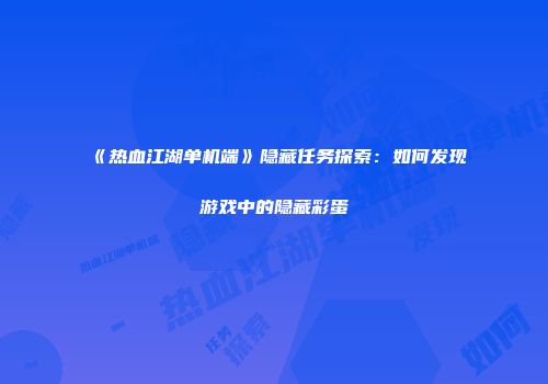 《热血江湖单机端》隐藏任务探索：如何发现游戏中的隐藏彩蛋