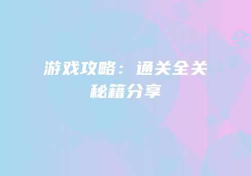 游戏攻略：通关全关秘籍分享
