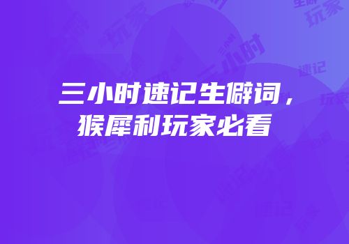 三小时速记生僻词，猴犀利玩家必看