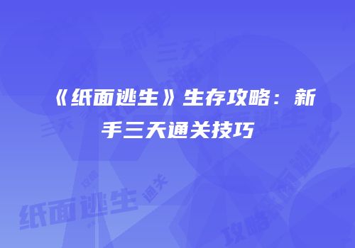 《纸面逃生》生存攻略：新手三天通关技巧