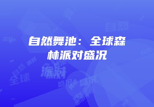 自然舞池：全球森林派对盛况
