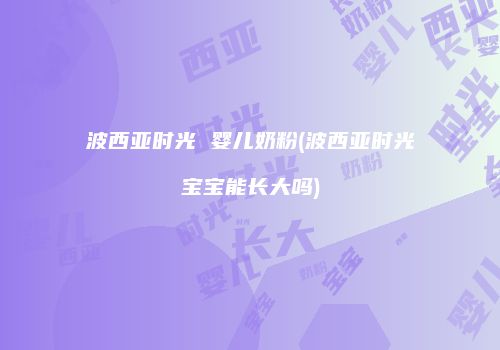 波西亚时光 婴儿奶粉(波西亚时光宝宝能长大吗)