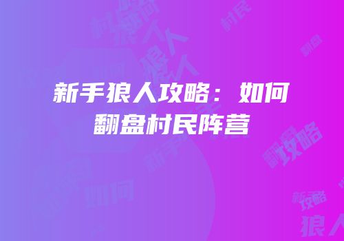 新手狼人攻略：如何翻盘村民阵营