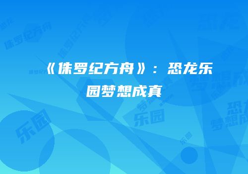 《侏罗纪方舟》：恐龙乐园梦想成真