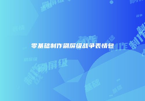 零基础制作刷屏级战争表情包