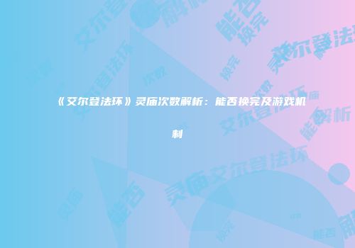 《艾尔登法环》灵庙次数解析：能否换完及游戏机制