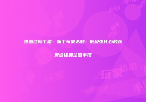 热血江湖手游：新手玩家必知：低级强化石的获取途径和注意事项