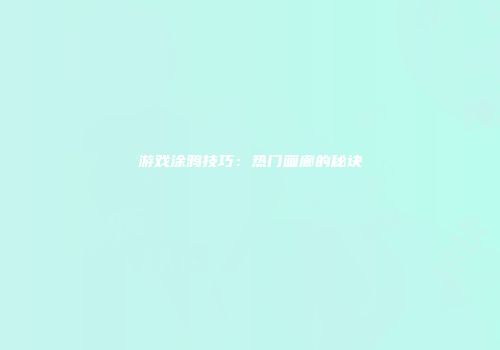 游戏涂鸦技巧：热门画廊的秘诀