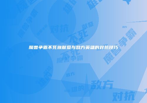 魔兽争霸不死族献祭与敌方英雄的对抗技巧