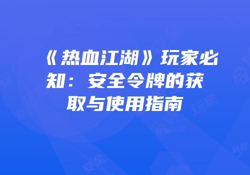 《热血江湖》玩家必知：安全令牌的获取与使用指南