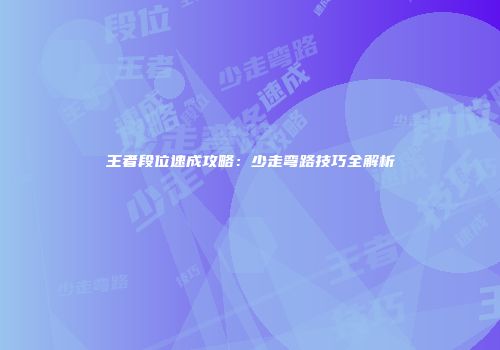 王者段位速成攻略：少走弯路技巧全解析