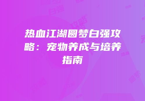 热血江湖圆梦白强攻略：宠物养成与培养指南