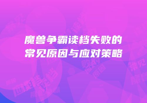 魔兽争霸读档失败的常见原因与应对策略