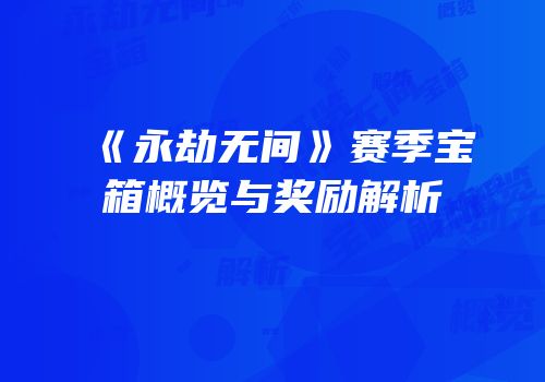 《永劫无间》赛季宝箱概览与奖励解析