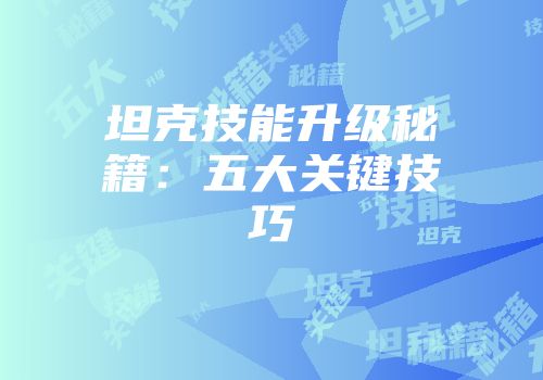 坦克技能升级秘籍：五大关键技巧