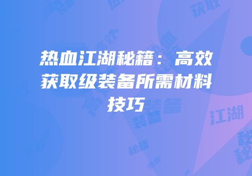 热血江湖秘籍：高效获取级装备所需材料技巧