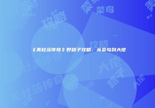 《美杜莎传奇》野路子攻略：从菜鸟到大佬