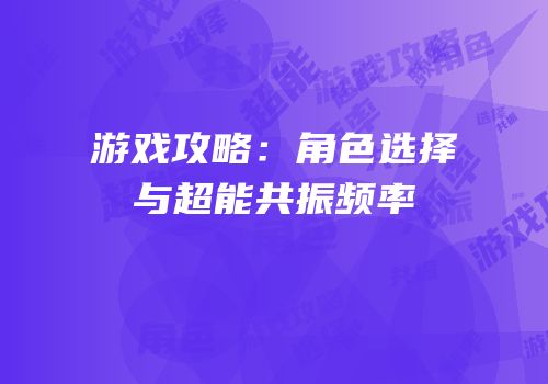 游戏攻略：角色选择与超能共振频率